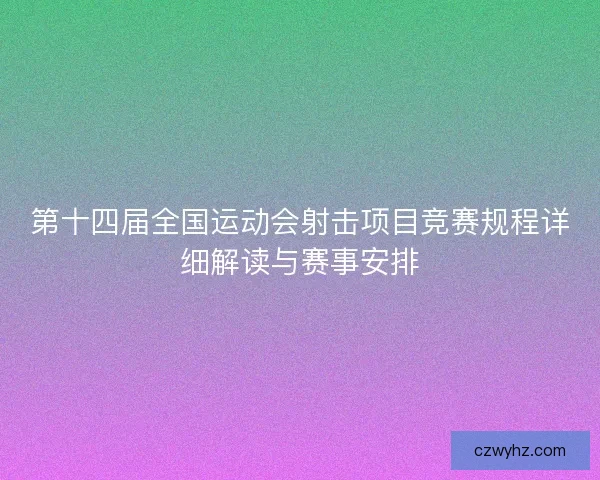 第十四届全国运动会射击项目竞赛规程详细解读与赛事安排