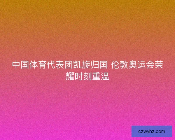 中国体育代表团凯旋归国 伦敦奥运会荣耀时刻重温