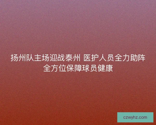 扬州队主场迎战泰州 医护人员全力助阵全方位保障球员健康